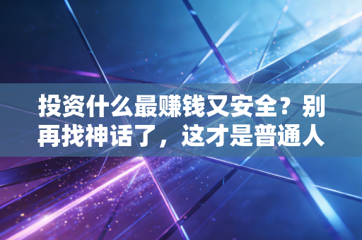 投资什么最赚钱又安全？别再找神话了，这才是普通人的最优解