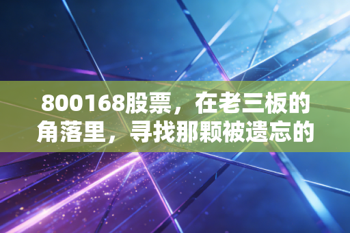 800168股票，在老三板的角落里，寻找那颗被遗忘的大自然种子