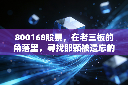 800168股票，在老三板的角落里，寻找那颗被遗忘的大自然种子