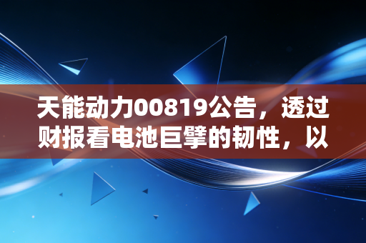 天能动力00819公告，透过财报看电池巨擘的韧性，以及在绿色浪潮下的新野心