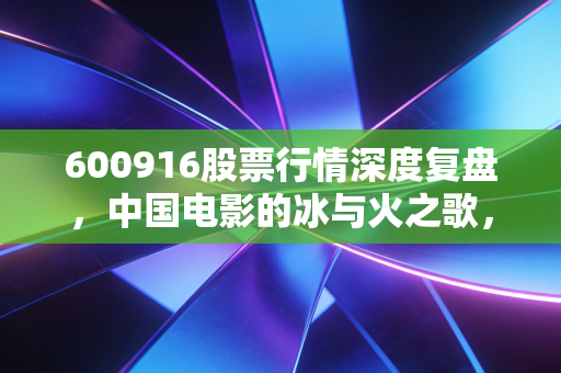 600916股票行情深度复盘，中国电影的冰与火之歌，在这个娱乐至死的时代我们该如何下注？
