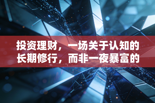 投资理财，一场关于认知的长期修行，而非一夜暴富的捷径
