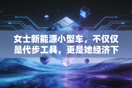 女士新能源小型车，不仅仅是代步工具，更是她经济下的精明投资与生活态度