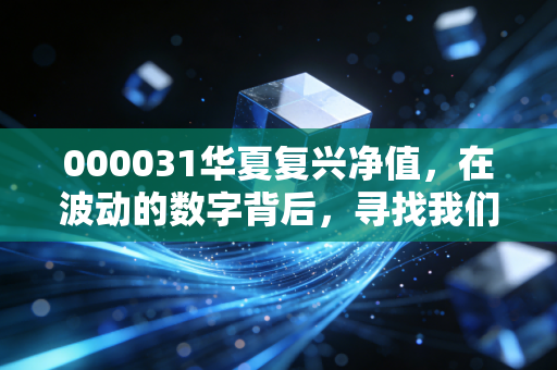 000031华夏复兴净值，在波动的数字背后，寻找我们财富的复兴密码