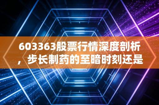 603363股票行情深度剖析，步长制药的至暗时刻还是黄金坑？中药老将的突围之路