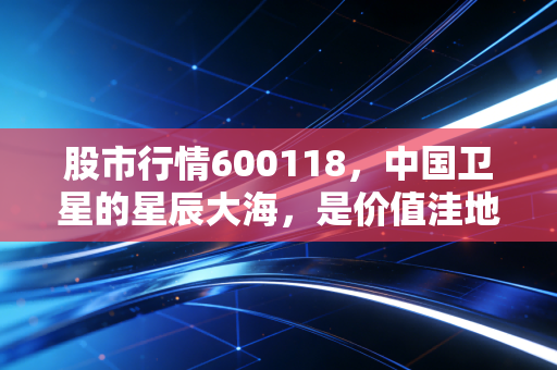 股市行情600118，中国卫星的星辰大海，是价值洼地还是空中楼阁？