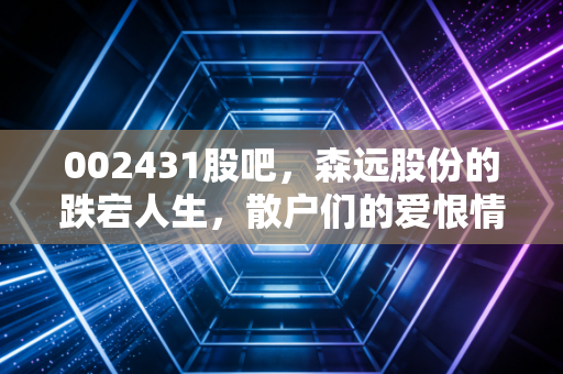 002431股吧，森远股份的跌宕人生，散户们的爱恨情仇与未来博弈