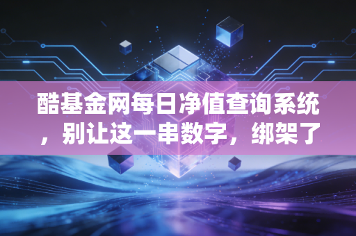 酷基金网每日净值查询系统，别让这一串数字，绑架了你的财富自由之路