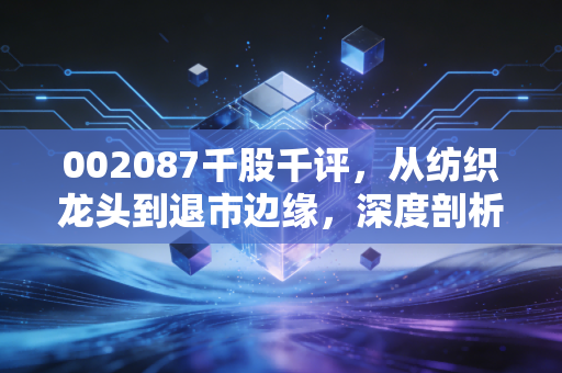 002087千股千评，从纺织龙头到退市边缘，深度剖析新野纺织的沉浮与散户的生存之道