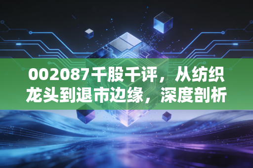 002087千股千评，从纺织龙头到退市边缘，深度剖析新野纺织的沉浮与散户的生存之道