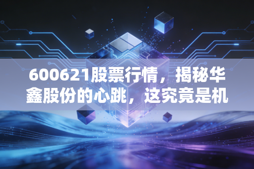 600621股票行情，揭秘华鑫股份的心跳，这究竟是机会还是陷阱？