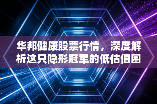 华邦健康股票行情，深度解析这只隐形冠军的低估值困局与未来破局点