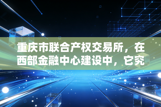 重庆市联合产权交易所，在西部金融中心建设中，它究竟扮演着怎样的超级联络人角色？