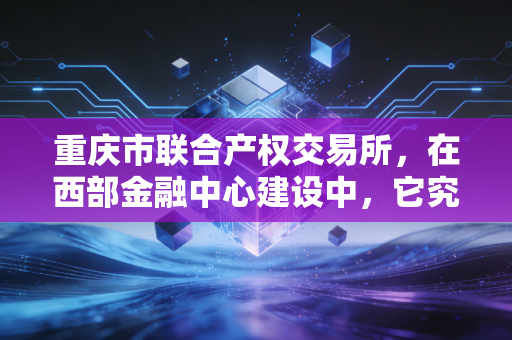重庆市联合产权交易所，在西部金融中心建设中，它究竟扮演着怎样的超级联络人角色？