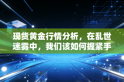 现货黄金行情分析，在乱世迷雾中，我们该如何握紧手中的硬通货？