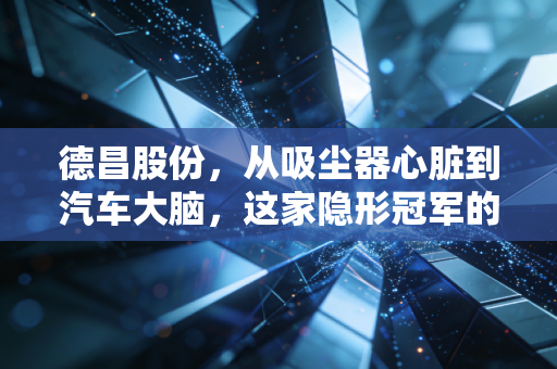 德昌股份，从吸尘器心脏到汽车大脑，这家隐形冠军的破圈之路