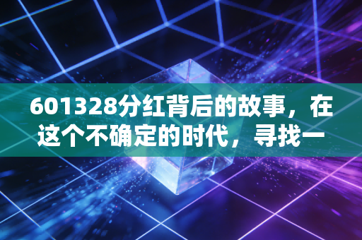 601328分红背后的故事，在这个不确定的时代，寻找一份稳稳的现金流安全感