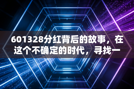 601328分红背后的故事，在这个不确定的时代，寻找一份稳稳的现金流安全感