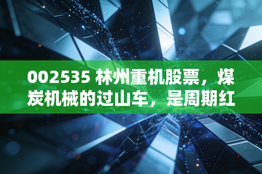 002535 林州重机股票，煤炭机械的过山车，是周期红利还是投机陷阱？