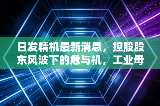 日发精机最新消息，控股股东风波下的危与机，工业母机这块蛋糕还香吗？