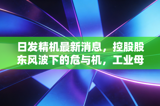 日发精机最新消息，控股股东风波下的危与机，工业母机这块蛋糕还香吗？
