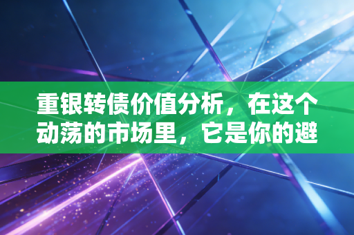重银转债价值分析，在这个动荡的市场里，它是你的避风港还是鸡肋？