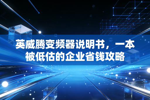 英威腾变频器说明书，一本被低估的企业省钱攻略