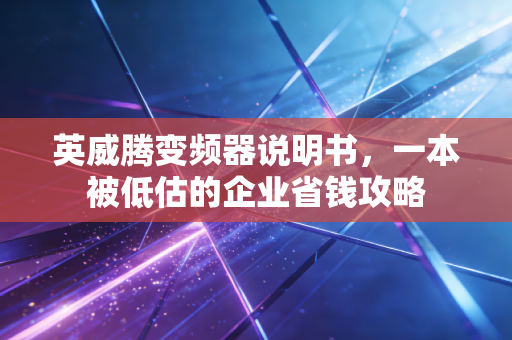 英威腾变频器说明书，一本被低估的企业省钱攻略