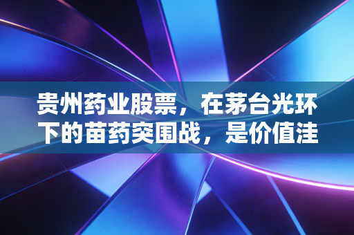 贵州药业股票，在茅台光环下的苗药突围战，是价值洼地还是高风险博弈？