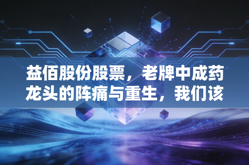 益佰股份股票，老牌中成药龙头的阵痛与重生，我们该如何审视这笔投资？