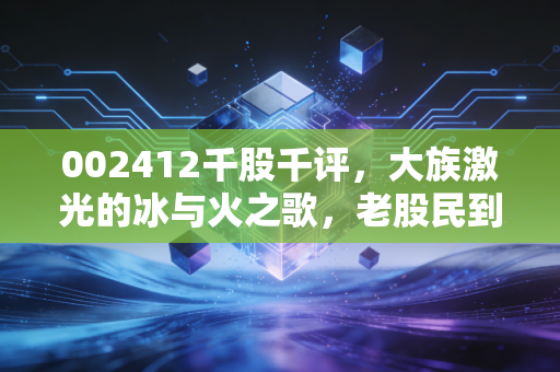 002412千股千评，大族激光的冰与火之歌，老股民到底在怕什么？