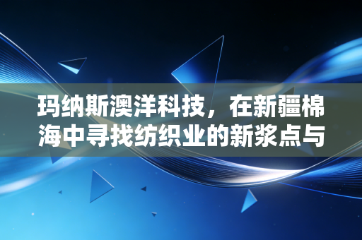 玛纳斯澳洋科技，在新疆棉海中寻找纺织业的新浆点与绿色突围