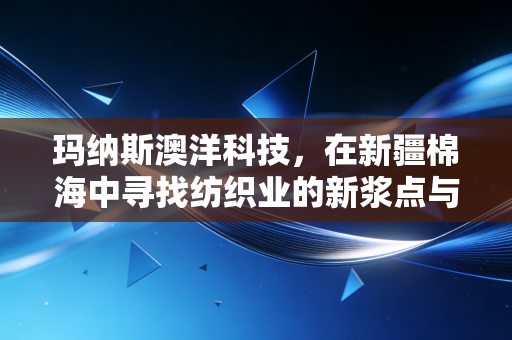 玛纳斯澳洋科技，在新疆棉海中寻找纺织业的新浆点与绿色突围