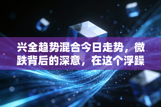 兴全趋势混合今日走势，微跌背后的深意，在这个浮躁的市场里我们究竟在赚什么钱？