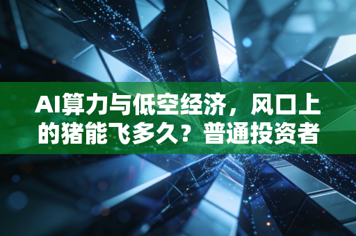 AI算力与低空经济，风口上的猪能飞多久？普通投资者的生存指南