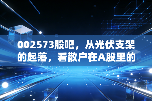 002573股吧，从光伏支架的起落，看散户在A股里的爱恨情仇