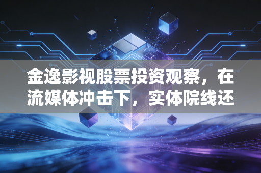 金逸影视股票投资观察，在流媒体冲击下，实体院线还有多少票房想象力？