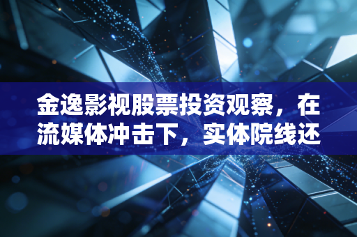 金逸影视股票投资观察，在流媒体冲击下，实体院线还有多少票房想象力？