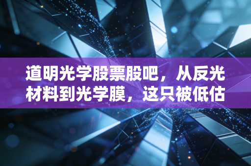 道明光学股票股吧，从反光材料到光学膜，这只被低估的潜力股究竟值不值得拿？