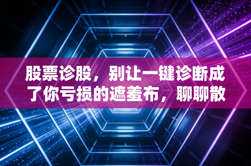 股票诊股,别让一键诊断成了你亏损的遮羞布,聊聊散户该如何真正看懂一家公司