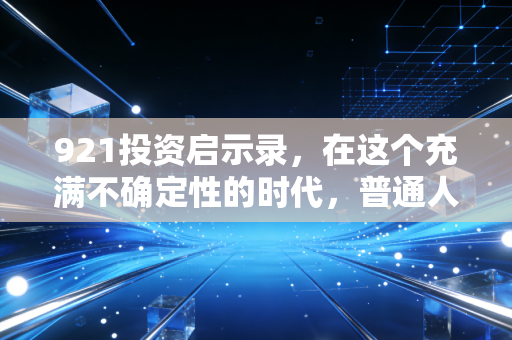 921投资启示录,在这个充满不确定性的时代,普通人该如何守住钱袋子?