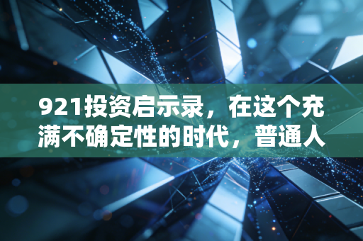921投资启示录，在这个充满不确定性的时代，普通人该如何守住钱袋子？