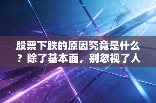 股票下跌的原因究竟是什么？除了基本面，别忽视了人性的贪婪与恐惧