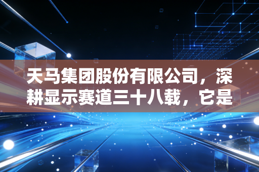 天马集团股份有限公司，深耕显示赛道三十八载，它是如何成为国产面板隐形冠军的？