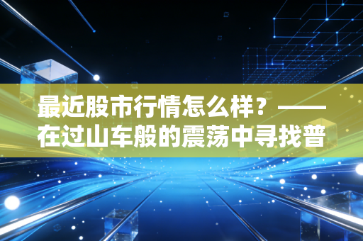 最近股市行情怎么样？——在过山车般的震荡中寻找普通人的一丝暖意