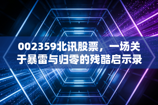 002359北讯股票，一场关于暴雷与归零的残酷启示录