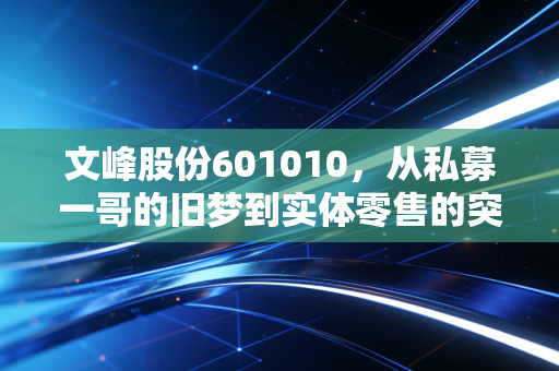文峰股份601010，从私募一哥的旧梦到实体零售的突围，这只现金奶牛还能香多久？