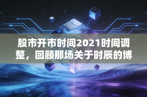 股市开市时间2021时间调整，回顾那场关于时辰的博弈与投资启示