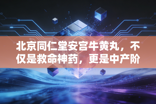 北京同仁堂安宫牛黄丸，不仅是救命神药，更是中产阶级的焦虑解药与投资神话
