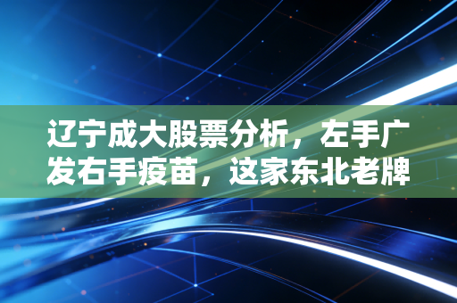 辽宁成大股票分析，左手广发右手疫苗，这家东北老牌劲旅还能成大器吗？